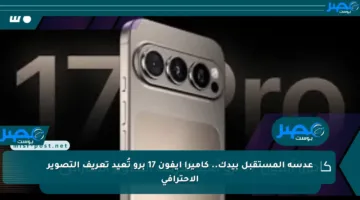 عدسة المستقبل بيدك.. كاميرا آيفون 17 برو تُعيد تعريف التصوير الاحترافي